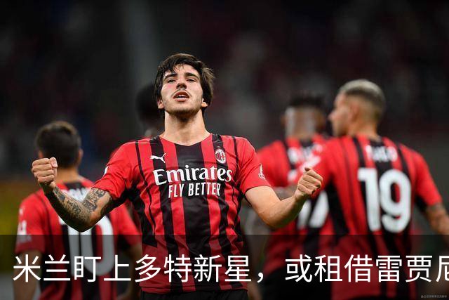 米兰盯上多特新星，或租借雷贾尼来顶替伤员