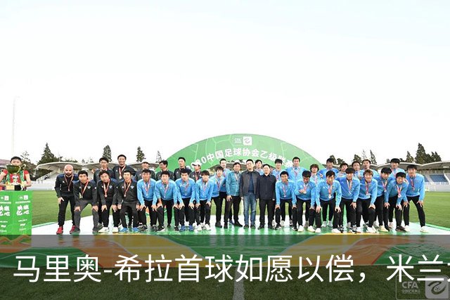 马里奥-希拉首球如愿以偿，米兰大胜亚特兰大！